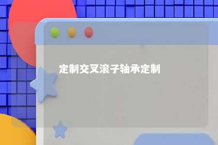 定制交叉滚子轴承定制 